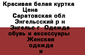 Красивая белая куртка › Цена ­ 1 000 - Саратовская обл., Энгельсский р-н, Энгельс г. Одежда, обувь и аксессуары » Женская одежда и обувь   . Саратовская обл.